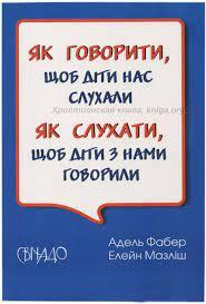 Як говорити, щоб діти нас слухали. Як слухати, щоб діти з нами говорили Фабер А.