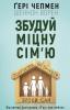 Збудуй міцну сім'ю. Покрокова інструкція.Гері Чепмен