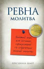 Ревна молитва. Бойовий план для істинної, сфокусованої та стратегічної жіночої молитви Шаєр Прісцилла