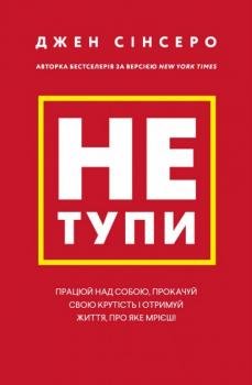 Не тупи. Працюй над собою, прокачуй свою крутість і отримуй життя, про яке мрієш! - Джен Сінсеро