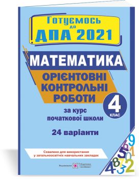 Орієнтовні контрольні роботи з математики за курс початкової школи. ДПА 2021. Гриф МОН. України Хребтова Н., Гнатківська О., Корчевська О.