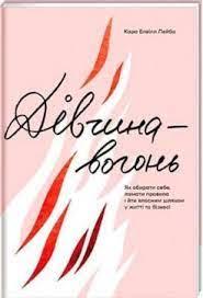 Дівчина-вогонь. Як обирати себе, ламати правила і йти власним шляхом у житті та бізнесі Елвілл Лейба Кара