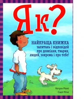 Як? Найкраща книжка запитань і відповідей про довкілля, тварин, людей, зокрема і про тебе! Кетрін Ріплі