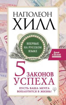 Пять законов успеха. Пусть ваша мечта воплотится в жизнь! Наполеон Хилл