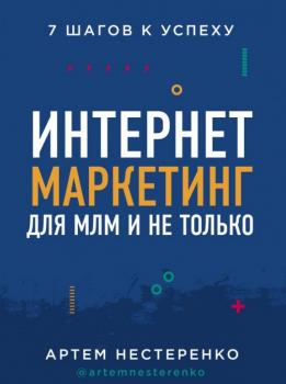 Интернет-маркетинг для МЛМ и не только. 7 шагов к успеху. Артем Нестеренко