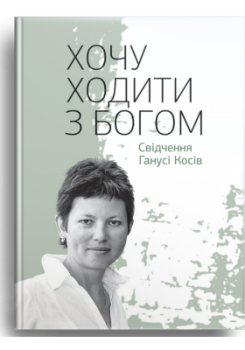 Хочу ходити з Богом. Свідчення Ганусі Косів