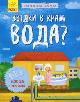 Звідки в крані вода? Моя перша енциклопедія