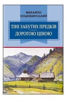 Тіні забутих предків. Дорогою ціною. Михайло Коцюбинський