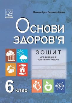 ЗОШИТ ДЛЯ ВИКОНАННЯ ПРАКТИЧНИХ ЗАВДАНЬ ОСНОВИ ЗДОРОВ’Я 6 КЛАС НОВА ПРОГРАМА АВТ: ФУКА М. СИНЮК Л.