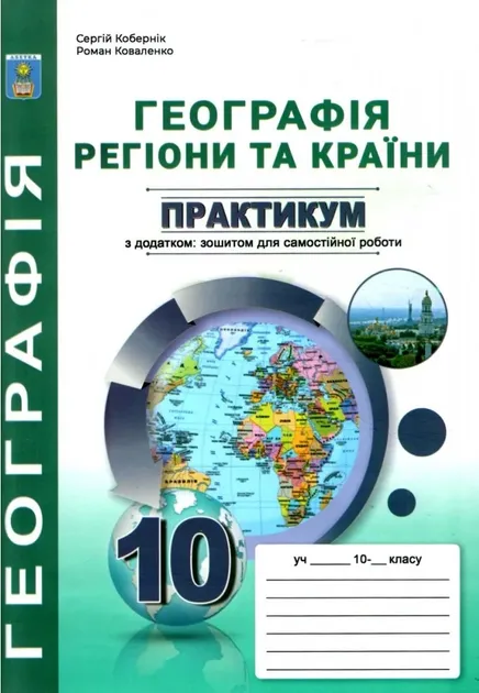 Практикум з курсу Географія: регіони та країни. 10 клас. +зошит для самостійної роботи, підсумковими контрольними роботами Рекомендовано МОН України Сергій Кобернік Роман Коваленко