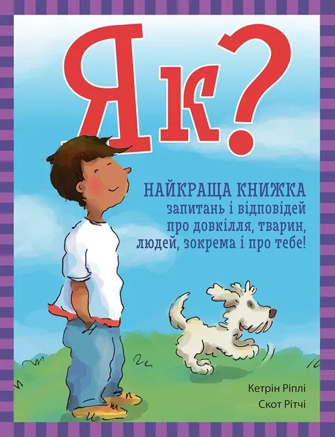 Як? Найкраща книжка запитань і відповідей про довкілля, тварин, людей, зокрема і про тебе! Кетрін Ріплі
