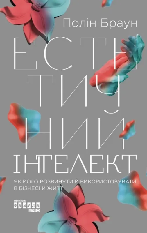 Естетичний інтелект. Як його розвинути й використовувати в бізнесі й житті Браун П.