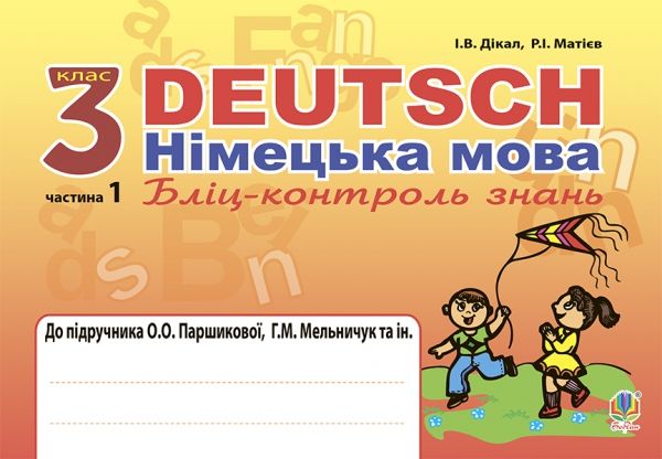 Deutsch. Німецька мова. Бліц-контроль знань : 3 кл. у 2-х ч. Ч. 1 : до підр. Паршикової О.О., Мельничук Т.М. та ін.Автори: Матієв Роман Іванович , Дікал Інна Вікторівна