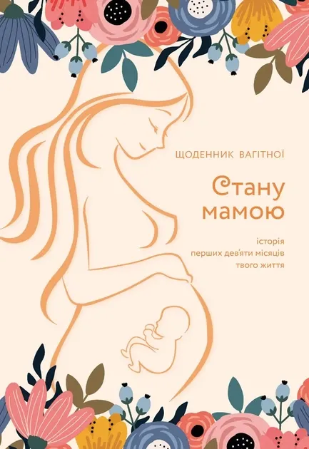 Стану мамою : щоденник вагітної. Історія перших дев'яти місяців твого життя